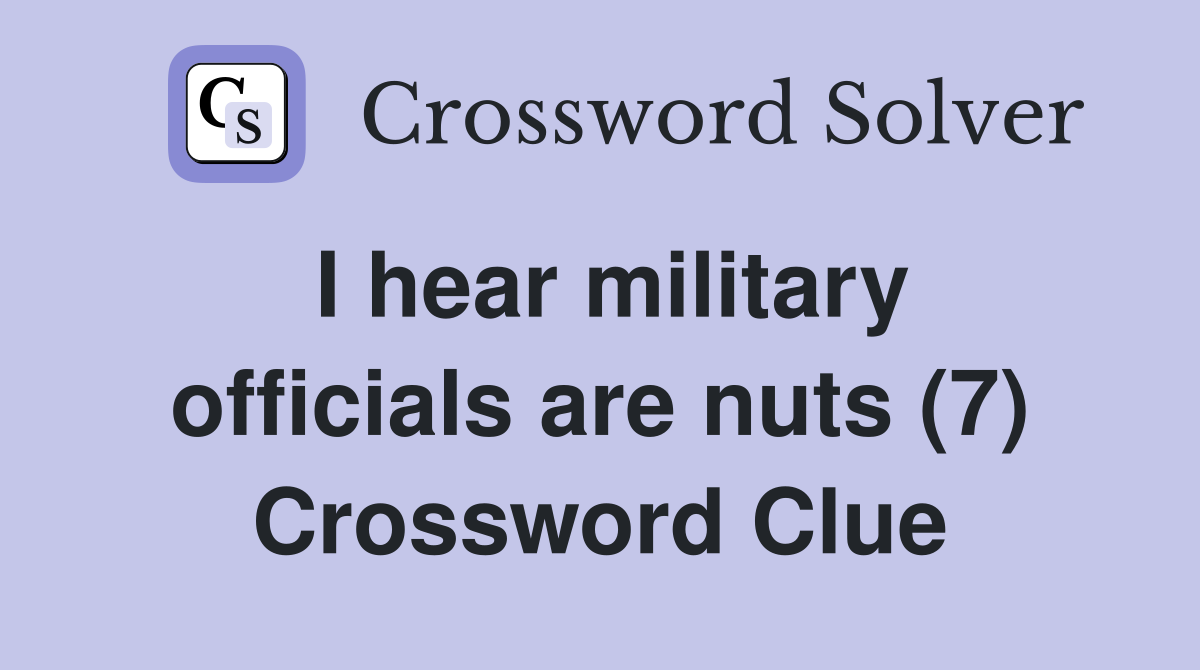 I hear military officials are nuts (7) Crossword Clue Answers